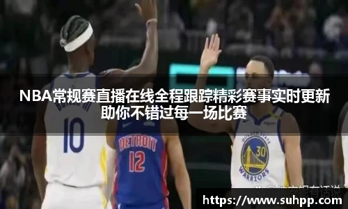 NBA常规赛直播在线全程跟踪精彩赛事实时更新助你不错过每一场比赛