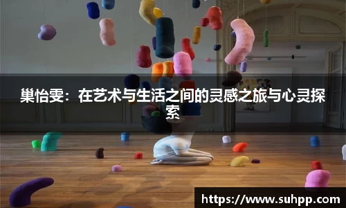 巢怡雯：在艺术与生活之间的灵感之旅与心灵探索
