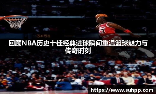 回顾NBA历史十佳经典进球瞬间重温篮球魅力与传奇时刻