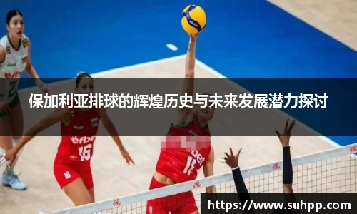 保加利亚排球的辉煌历史与未来发展潜力探讨