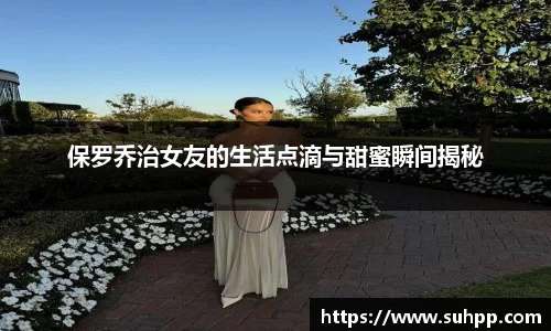 保罗乔治女友的生活点滴与甜蜜瞬间揭秘