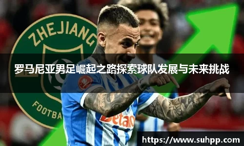 罗马尼亚男足崛起之路探索球队发展与未来挑战