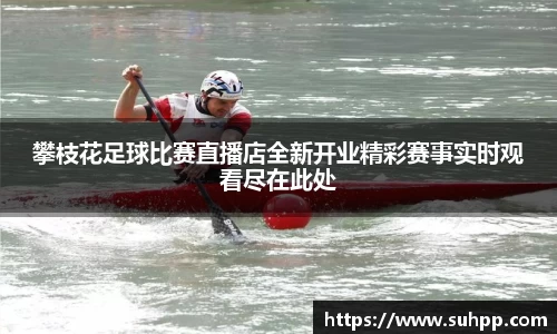 攀枝花足球比赛直播店全新开业精彩赛事实时观看尽在此处