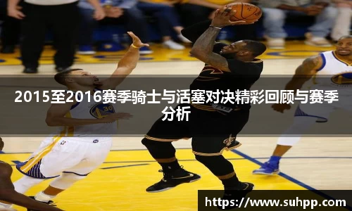 2015至2016赛季骑士与活塞对决精彩回顾与赛季分析