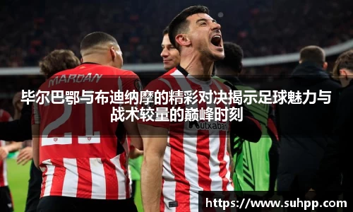 毕尔巴鄂与布迪纳摩的精彩对决揭示足球魅力与战术较量的巅峰时刻