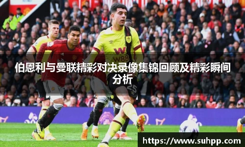 伯恩利与曼联精彩对决录像集锦回顾及精彩瞬间分析