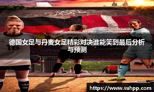 德国女足与丹麦女足精彩对决谁能笑到最后分析与预测