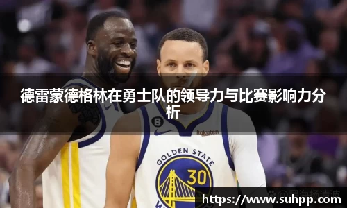 德雷蒙德格林在勇士队的领导力与比赛影响力分析