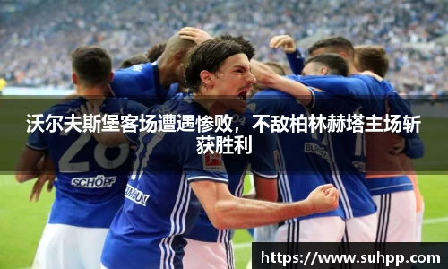 沃尔夫斯堡客场遭遇惨败，不敌柏林赫塔主场斩获胜利