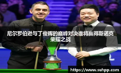 尼尔罗伯逊与丁俊晖的巅峰对决谁将赢得斯诺克荣耀之战
